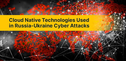 Cloud Native Technologies Used in Russia-Ukraine Cyber Attacks