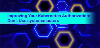 Improving Your Kubernetes Authorization: Don’t Use system:masters