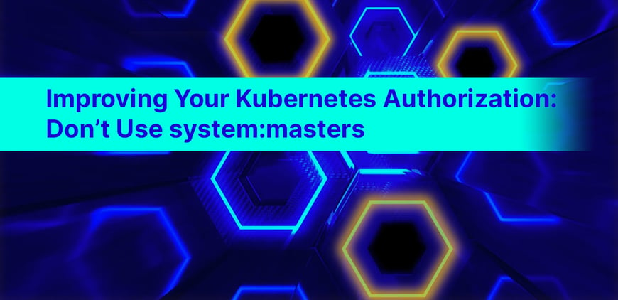 Improving Your Kubernetes Authorization: Don’t Use system:masters