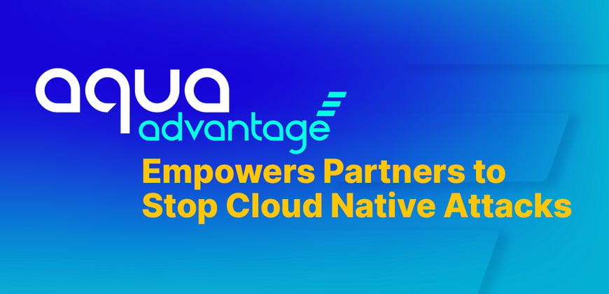 Aqua Advantage Empowers Partners to Stop Cloud Native Attacks