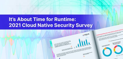 It’s About Time for Runtime: 2021 Cloud Native Security Survey
