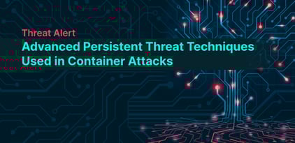 Advanced Persistent Threat Techniques Used in Container Attacks