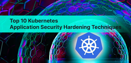 Top 10 Kubernetes Application Security Hardening Techniques