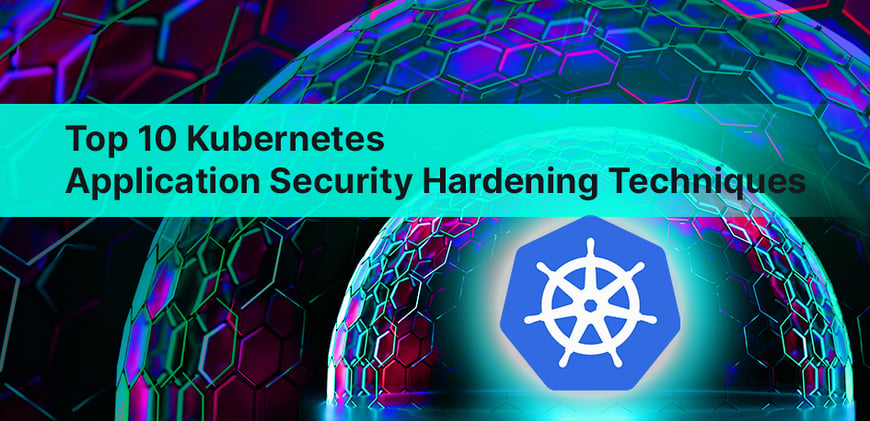 Top 10 Kubernetes Application Security Hardening Techniques