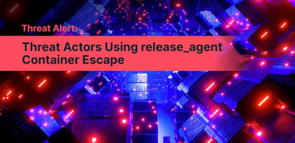 Threat Alert: Threat Actors Using release_agent Container Escape