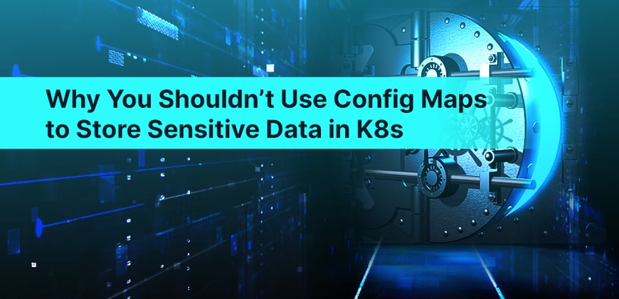 Why You Shouldn’t Use Config Maps to Store Sensitive Data in K8s