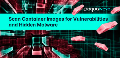 Scan Container Images for Vulnerabilities &amp; Hidden Malware with Aqua Wave