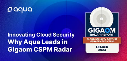Innovating Cloud Security: Why Aqua Leads in Gigaom CSPM Radar