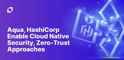 Aqua, HashiCorp Enable Cloud Native Security, Zero-Trust Approaches