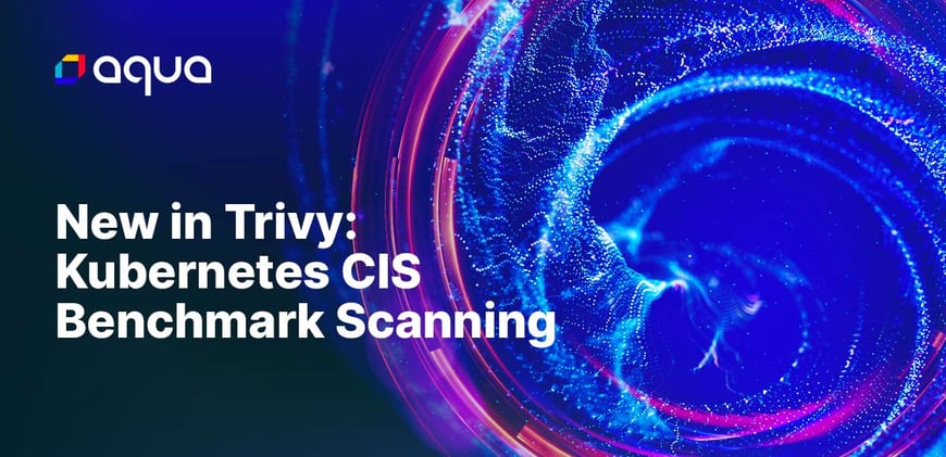 New in Trivy: Kubernetes CIS Benchmark Scanning