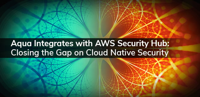 Aqua Integrates with AWS Security Hub: Closing the Gap on Cloud Native Security