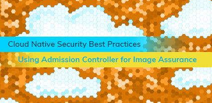 Cloud Native Security Best Practices: Using Kubernetes Admission Controller for Image Assurance