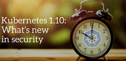 Kubernetes 1.10: What’s New in Security