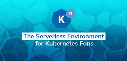 Knative: The Serverless Environment for Kubernetes Fans
