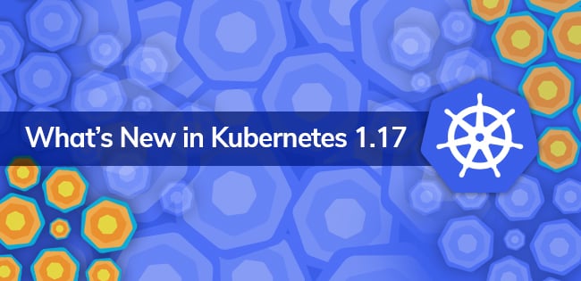 Kubernetes 1.17 Features and Enhancements