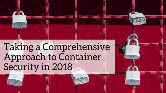 Taking a Comprehensive Approach to Container Security in 2018
