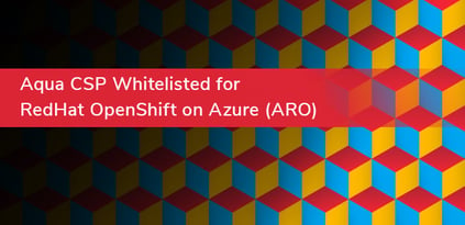 Aqua CSP Globally Whitelisted for ARO: Red Hat OpenShift on Azure