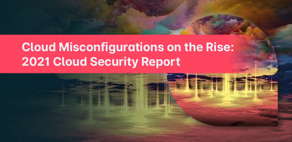 Cloud Misconfigurations on the Rise: 2021 Cloud Security Report