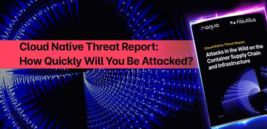 Cloud Native Threat Report: How Quickly Will You Be Attacked?