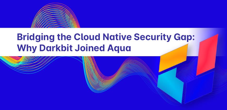 Bridging the Cloud Native Security Gap: Why Darkbit Joined Aqua