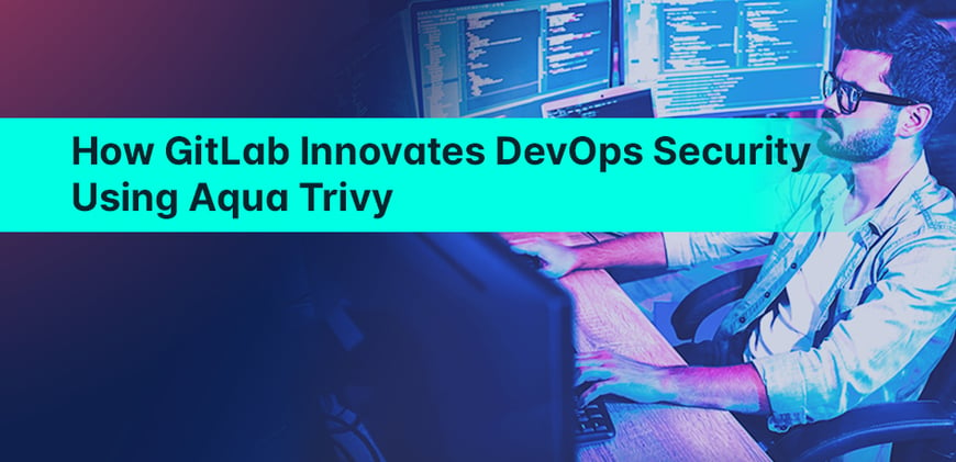 How GitLab Innovates DevOps Security Using Aqua Trivy
