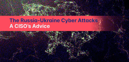 The Russia-Ukraine Cyber Attacks: A CISO’s Advice