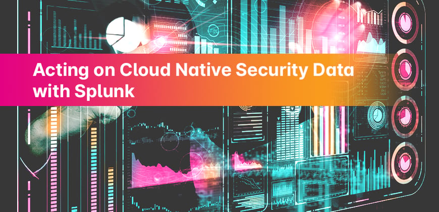 Acting on Cloud Native Security Data with Splunk