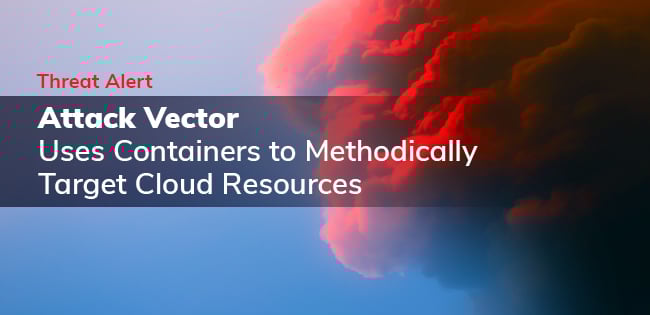 Threat Alert: Attack Vector Uses Containers to Methodically Target Cloud Resources
