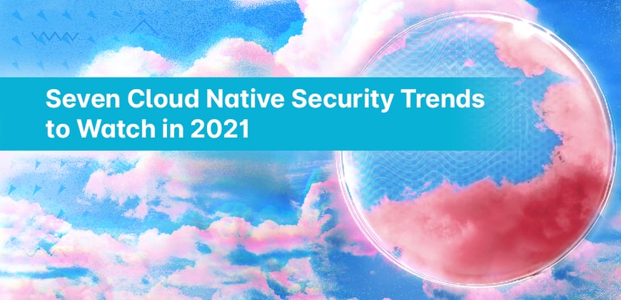 Seven Cloud Native Security Trends to Watch in 2021