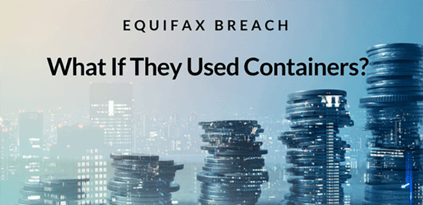 Equifax Breach Hindsight - What If They Used Containers?