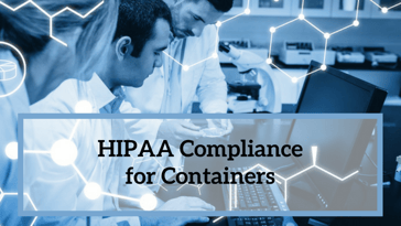 HIPAA Compliance for Containers: Impact Analysis and Best Practices